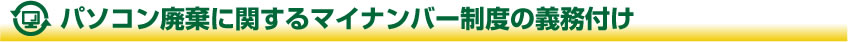 パソコン廃棄に関するマイナンバー制度の義務付け