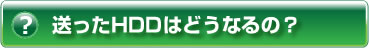 ヘルプ・送ったHDDはどうなるの?
