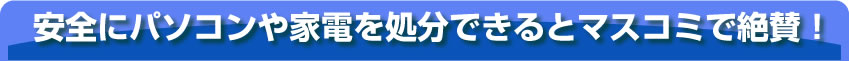 安全にパソコンや家電を廃棄できるとマスコミで絶賛！
