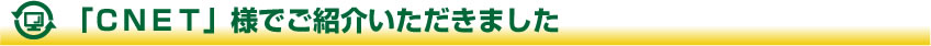 「ＣＮＥＴ」様でご紹介いただきました
