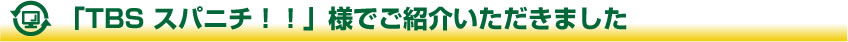 「TBS スパニチ！！」様でご紹介いただきました