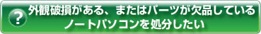 外観破損がある、またはパーツが欠品しているノートパソコンを処分したい