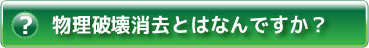 ヘルプ・物理破壊消去とはなんですか?